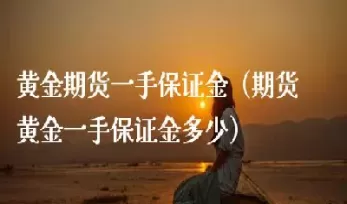 黄金1手期货多少(黄金1手手续费多少)_https://gj1.wpmee.com_国际期货知识_第1张