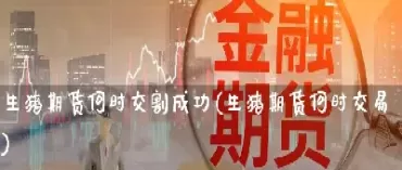 上午几点能交易生猪期货(生猪期货哪天上市)_https://gj1.wpmee.com_国际期货_第1张