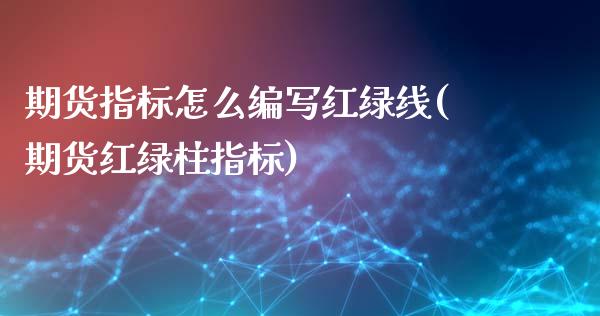 期货指标怎么编写红绿线(期货红绿柱指标)_https://gj1.wpmee.com_国际期货_第1张