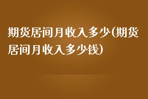 期货居间月收入多少(期货居间月收入多少钱)_https://gj1.wpmee.com_国际期货_第1张