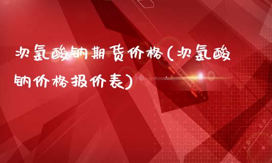 次氯酸钠期货价格(次氯酸钠价格报价表)_https://gj1.wpmee.com_国际期货_第1张