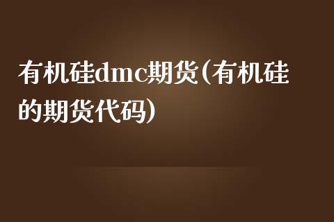 有机硅dmc期货(有机硅的期货代码)_https://gj1.wpmee.com_国际期货_第1张