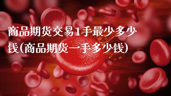 商品期货交易1手最少多少钱(商品期货一手多少钱)_https://gj1.wpmee.com_国际期货百科_第1张