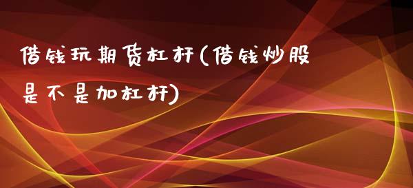 借钱玩期货杠杆(借钱炒股是不是加杠杆)_https://gj1.wpmee.com_国际期货_第1张