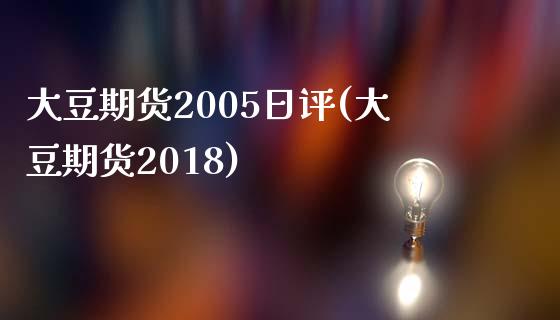 大豆期货2005日评(大豆期货2018)_https://gj1.wpmee.com_国际期货行情_第1张