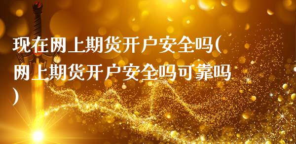 现在网上期货开户安全吗(网上期货开户安全吗可靠吗)_https://gj1.wpmee.com_国际期货_第1张