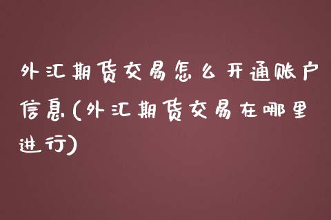 外汇期货交易怎么开通账户信息(外汇期货交易在哪里进行)_https://gj1.wpmee.com_国际期货_第1张