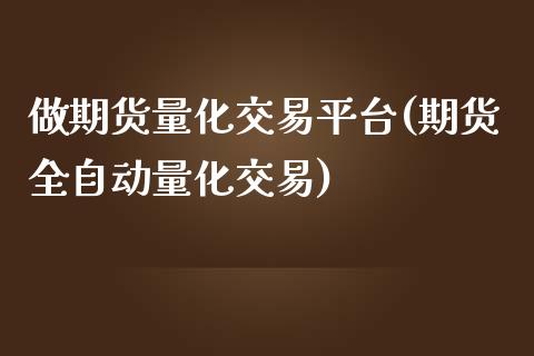 做期货量化交易平台(期货全自动量化交易)_https://gj1.wpmee.com_国际期货_第1张