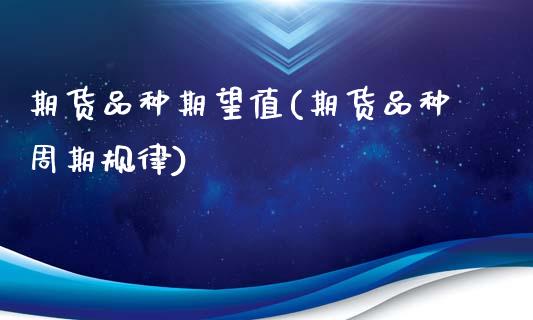 期货品种期望值(期货品种周期规律)_https://gj1.wpmee.com_国际期货知识_第1张
