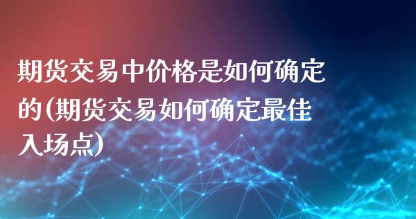 期货交易中价格是如何确定的(期货交易如何确定最佳入场点)_https://gj1.wpmee.com_国际期货_第1张