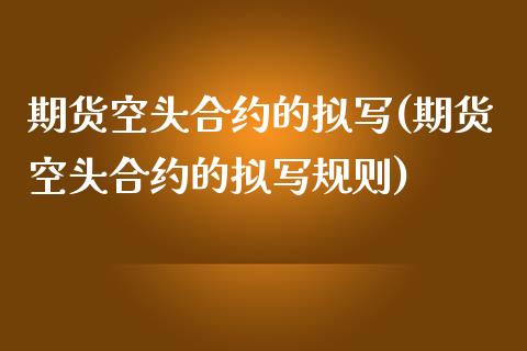 期货空头合约的拟写(期货空头合约的拟写规则)_https://gj1.wpmee.com_国际期货_第1张