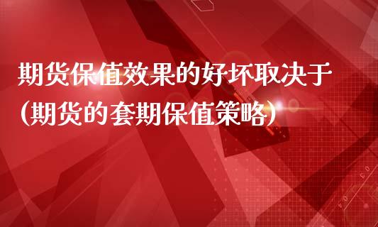 期货保值效果的好坏取决于(期货的套期保值策略)_https://gj1.wpmee.com_国际期货_第1张