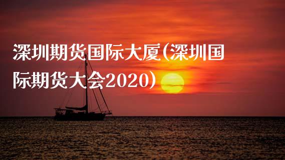 深圳期货国际大厦(深圳国际期货大会2020)_https://gj1.wpmee.com_国际期货_第1张