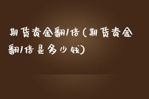 期货资金翻1倍(期货资金翻1倍是多少钱)_https://gj1.wpmee.com_国际期货_第1张