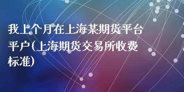 我上个月在上海某期货平台平户(上海期货交易所收费标准)_https://gj1.wpmee.com_国际期货_第1张