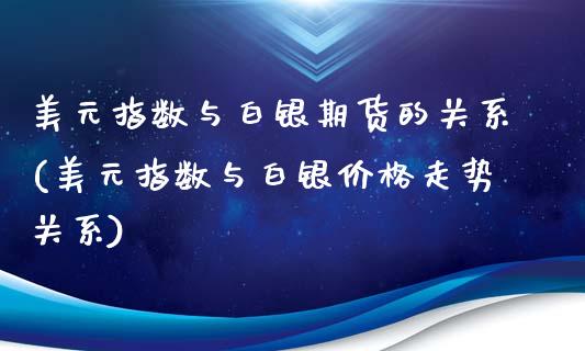 美元指数与白银期货的关系(美元指数与白银价格走势关系)_https://gj1.wpmee.com_国际期货_第1张