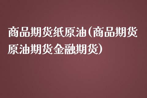 商品期货纸原油(商品期货原油期货金融期货)_https://gj1.wpmee.com_国际期货_第1张