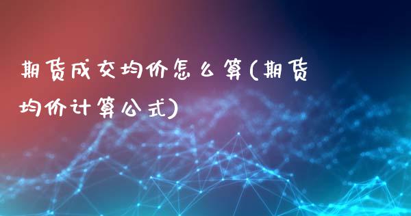 期货成交均价怎么算(期货均价计算公式)_https://gj1.wpmee.com_国际期货_第1张