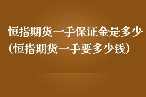 恒指期货一手保证金是多少(恒指期货一手要多少钱)_https://gj1.wpmee.com_国际期货_第1张