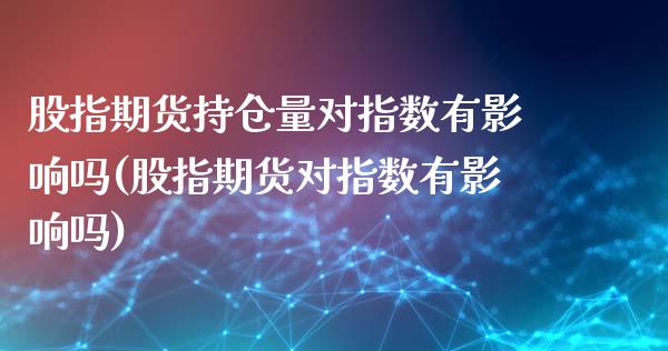 股指期货持仓量对指数有影响吗(股指期货对指数有影响吗)_https://gj1.wpmee.com_国际期货_第1张