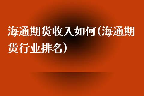 海通期货收入如何(海通期货行业排名)_https://gj1.wpmee.com_国际期货_第1张