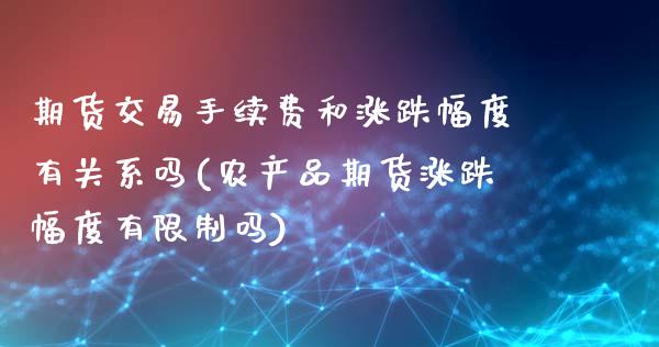 期货交易手续费和涨跌幅度有关系吗(农产品期货涨跌幅度有限制吗)_https://gj1.wpmee.com_国际期货_第1张