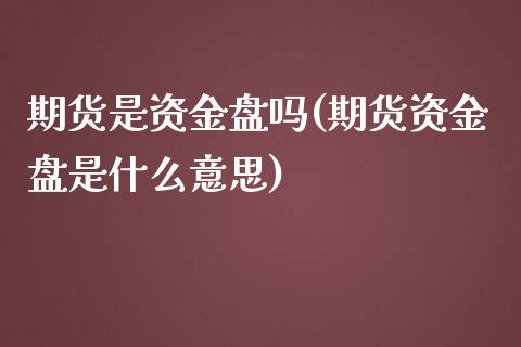 期货是资金盘吗(期货资金盘是什么意思)_https://gj1.wpmee.com_国际期货_第1张