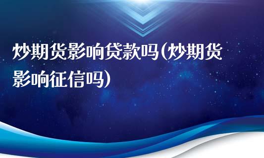 炒期货影响贷款吗(炒期货影响征信吗)_https://gj1.wpmee.com_国际期货_第1张