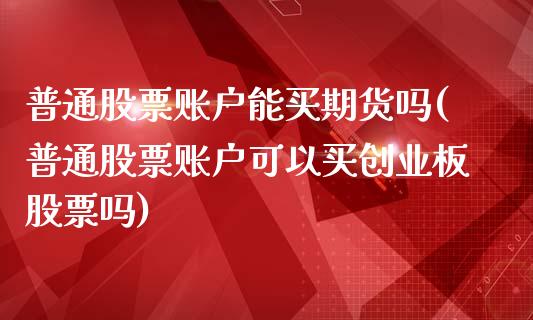 普通股票账户能买期货吗(普通股票账户可以买创业板股票吗)_https://gj1.wpmee.com_国际期货_第1张