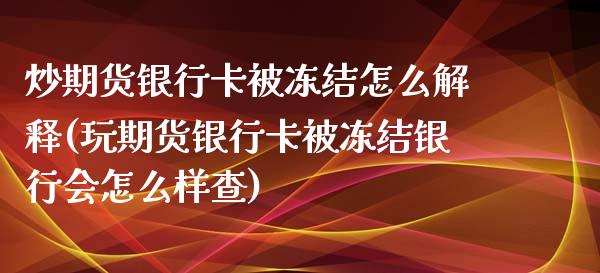 炒期货银行卡被冻结怎么解释(玩期货银行卡被冻结银行会怎么样查)_https://gj1.wpmee.com_国际期货_第1张