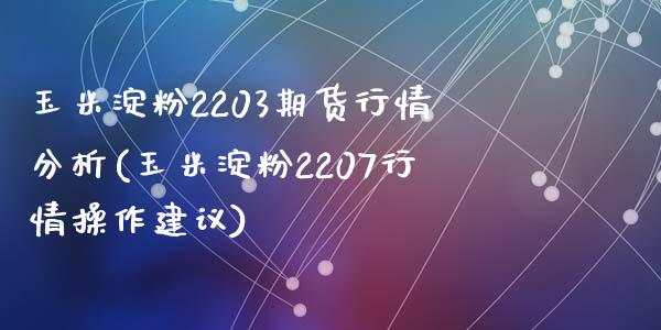 玉米淀粉2203期货行情分析(玉米淀粉2207行情操作建议)_https://gj1.wpmee.com_国际期货_第1张