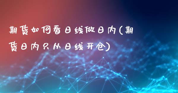 期货如何看日线做日内(期货日内只从日线开仓)_https://gj1.wpmee.com_国际期货_第1张