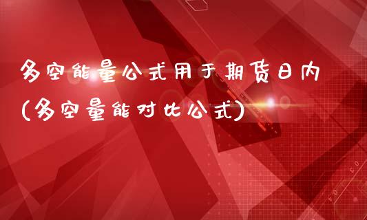 多空能量公式用于期货日内(多空量能对比公式)_https://gj1.wpmee.com_国际期货_第1张