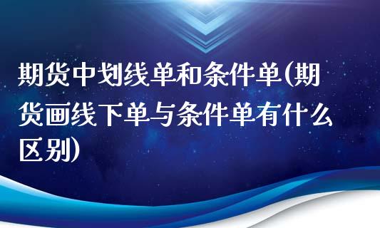 期货中划线单和条件单(期货画线下单与条件单有什么区别)_https://gj1.wpmee.com_国际期货_第1张