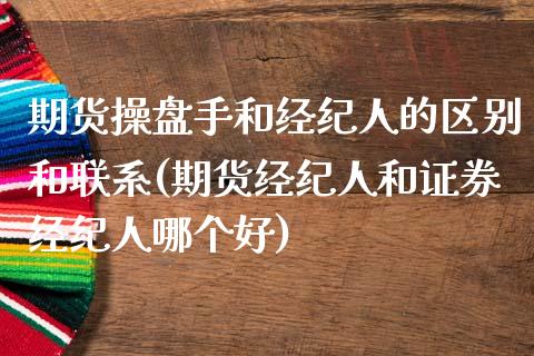 期货操盘手和经纪人的区别和联系(期货经纪人和证券经纪人哪个好)_https://gj1.wpmee.com_国际期货_第1张