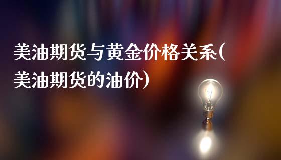 美油期货与黄金价格关系(美油期货的油价)_https://gj1.wpmee.com_国际期货_第1张