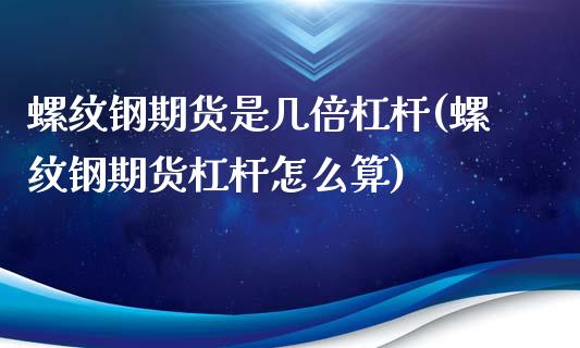 螺纹钢期货是几倍杠杆(螺纹钢期货杠杆怎么算)_https://gj1.wpmee.com_国际期货_第1张