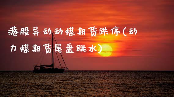 港股异动动煤期货跌停(动力煤期货尾盘跳水)_https://gj1.wpmee.com_国际期货行情_第1张