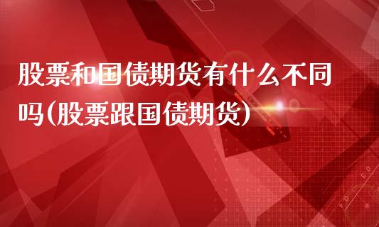 股票和国债期货有什么不同吗(股票跟国债期货)_https://gj1.wpmee.com_国际期货_第1张