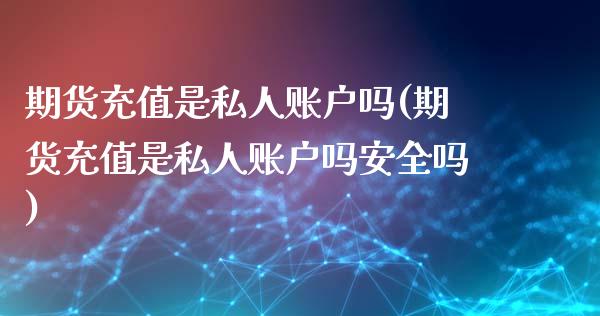 期货充值是私人账户吗(期货充值是私人账户吗安全吗)_https://gj1.wpmee.com_国际期货_第1张