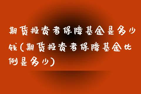 期货投资者保障基金是多少钱(期货投资者保障基金比例是多少)_https://gj1.wpmee.com_国际期货_第1张