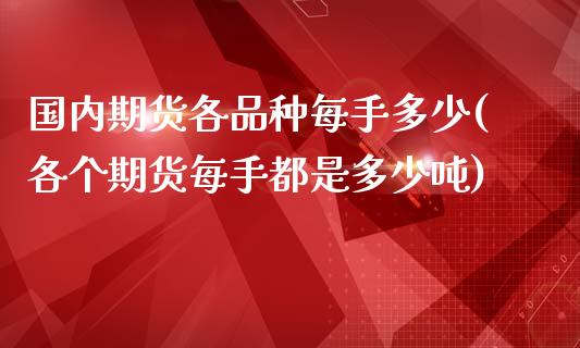 国内期货各品种每手多少(各个期货每手都是多少吨)_https://gj1.wpmee.com_国际期货_第1张