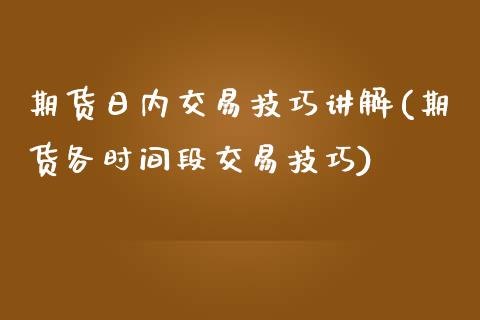 期货日内交易技巧讲解(期货各时间段交易技巧)_https://gj1.wpmee.com_国际期货_第1张