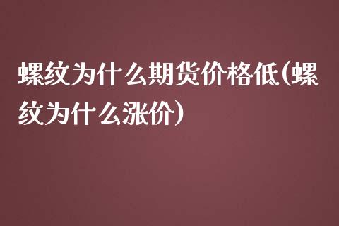 螺纹为什么期货价格低(螺纹为什么涨价)_https://gj1.wpmee.com_国际期货_第1张