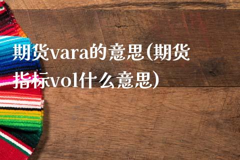 期货vara的意思(期货指标vol什么意思)_https://gj1.wpmee.com_国际期货_第1张