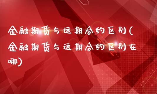 金融期货与远期合约区别(金融期货与远期合约区别在哪)_https://gj1.wpmee.com_国际期货_第1张