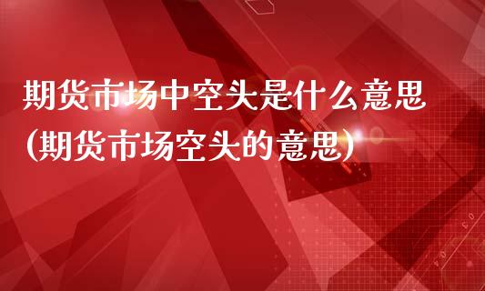 期货市场中空头是什么意思(期货市场空头的意思)_https://gj1.wpmee.com_国际期货_第1张