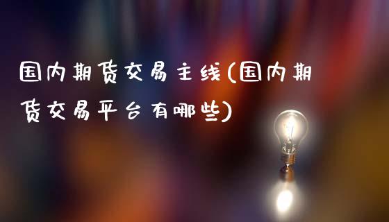 国内期货交易主线(国内期货交易平台有哪些)_https://gj1.wpmee.com_国际期货_第1张