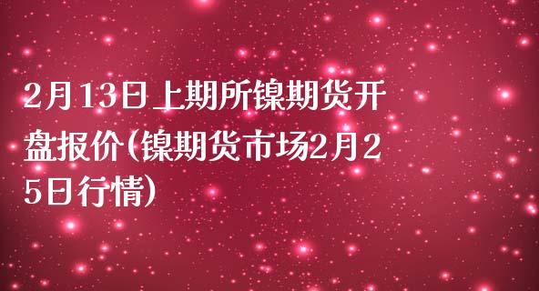 2月13日上期所镍期货开盘报价(镍期货市场2月25日行情)_https://gj1.wpmee.com_国际期货_第1张