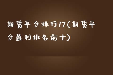 期货平台排行17(期货平台盈利排名前十)_https://gj1.wpmee.com_国际期货_第1张